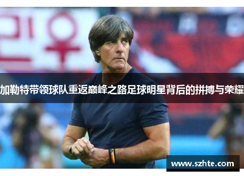 加勒特带领球队重返巅峰之路足球明星背后的拼搏与荣耀