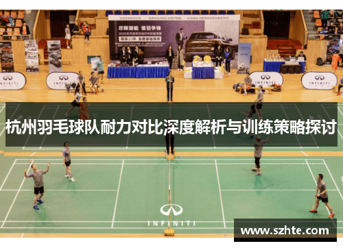 杭州羽毛球队耐力对比深度解析与训练策略探讨