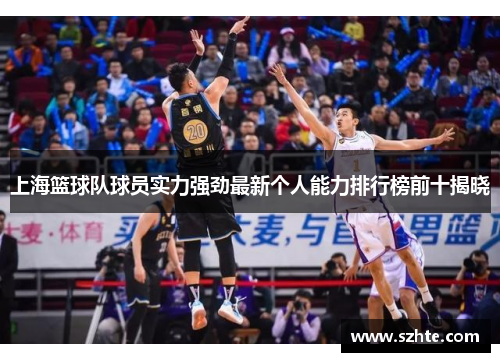 上海篮球队球员实力强劲最新个人能力排行榜前十揭晓