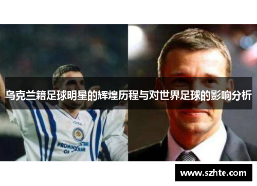 乌克兰籍足球明星的辉煌历程与对世界足球的影响分析