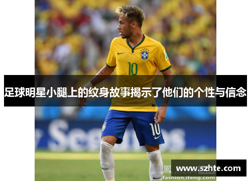 足球明星小腿上的纹身故事揭示了他们的个性与信念