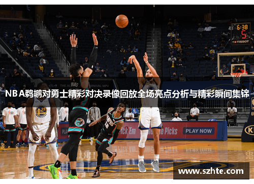 NBA鹈鹕对勇士精彩对决录像回放全场亮点分析与精彩瞬间集锦