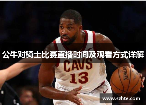 公牛对骑士比赛直播时间及观看方式详解