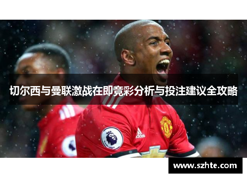 切尔西与曼联激战在即竞彩分析与投注建议全攻略