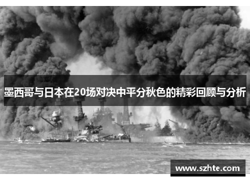 墨西哥与日本在20场对决中平分秋色的精彩回顾与分析