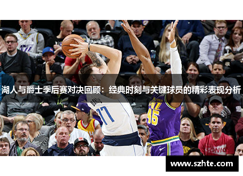 湖人与爵士季后赛对决回顾：经典时刻与关键球员的精彩表现分析