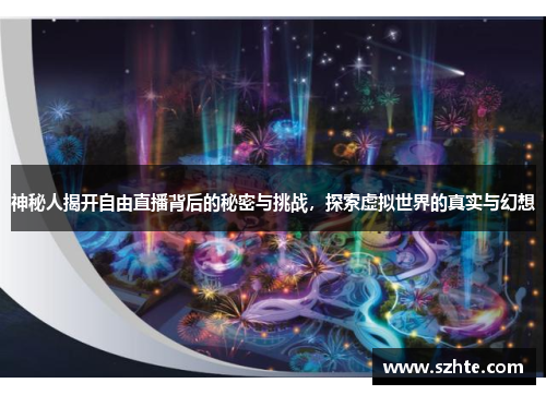 神秘人揭开自由直播背后的秘密与挑战，探索虚拟世界的真实与幻想