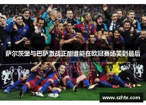 萨尔茨堡与巴萨激战正酣谁能在欧冠赛场笑到最后